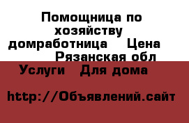 Помощница по хозяйству (домработница) › Цена ­ 3 000 - Рязанская обл. Услуги » Для дома   